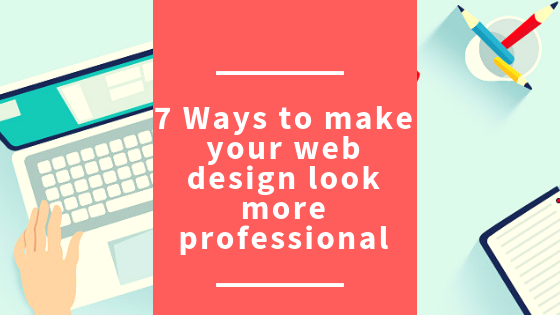 7 Ways to Make Your Web Design Look More Professional
