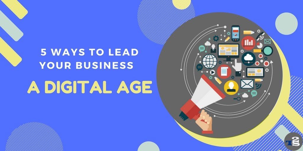 5 Ways to Lead Your Business to a Digital Age