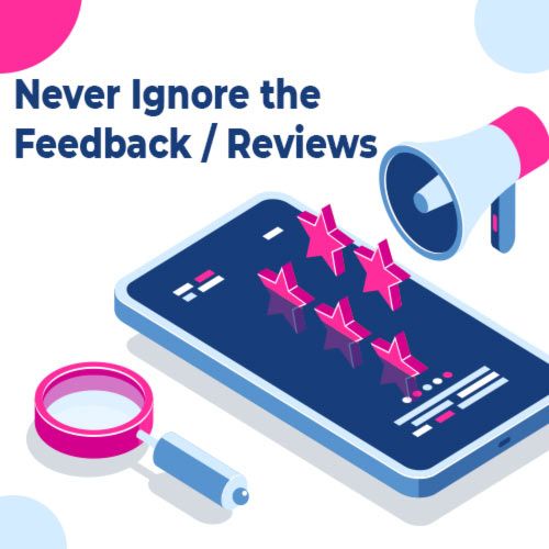 Never ignore the feedback/ reviews
